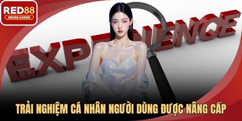 Trải nghiệm cá nhân người dùng được nâng cấp